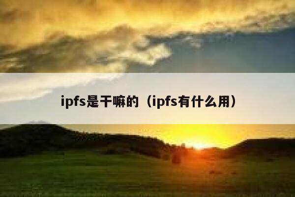 ipfs是干嘛的（ipfs有什么用） 第1张