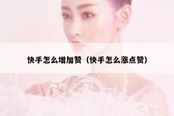 快手怎么增加赞（快手怎么涨点赞） 第1张