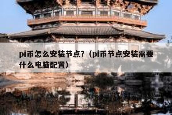 pi币怎么安装节点?（pi币节点安装需要什么电脑配置） 第1张
