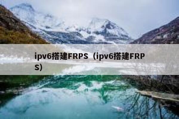 ipv6搭建FRPS（ipv6搭建FRPS） 第1张