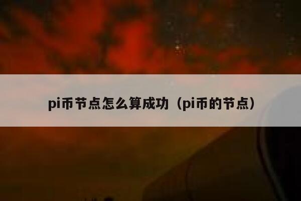 pi币节点怎么算成功（pi币的节点） 第1张