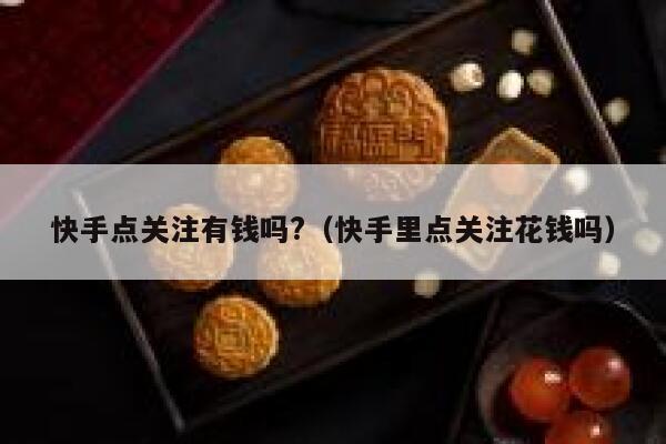 快手点关注有钱吗?（快手里点关注花钱吗） 第1张