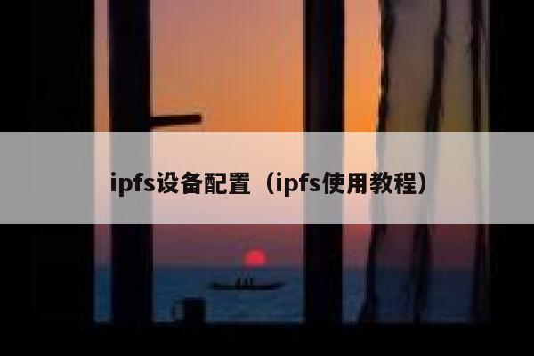 ipfs设备配置（ipfs使用教程） 第1张