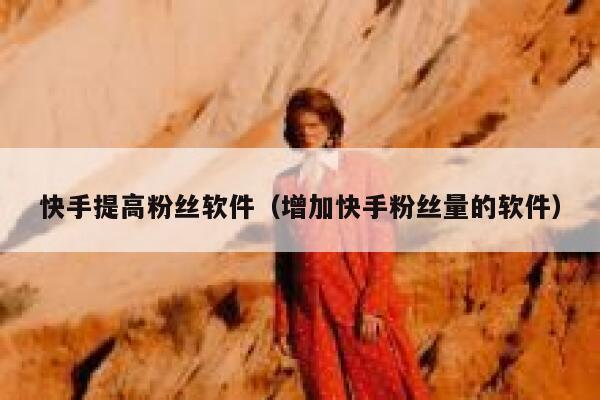 快手提高粉丝软件(增加快手粉丝量的软件) 第1张 快手提高粉丝软件(增加快手粉丝量的软件) 第1张