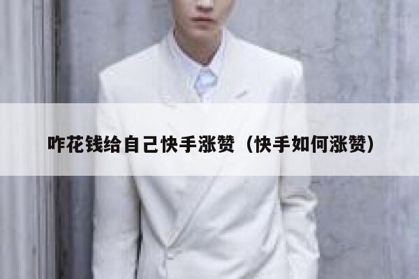 咋花钱给自己快手涨赞（快手如何涨赞） 第1张