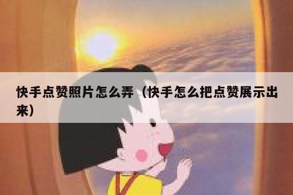 快手点赞照片怎么弄（快手怎么把点赞展示出来） 第1张