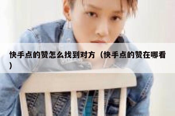快手点的赞怎么找到对方（快手点的赞在哪看） 第1张