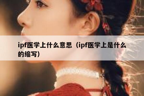 ipf医学上什么意思（ipf医学上是什么的缩写） 第1张