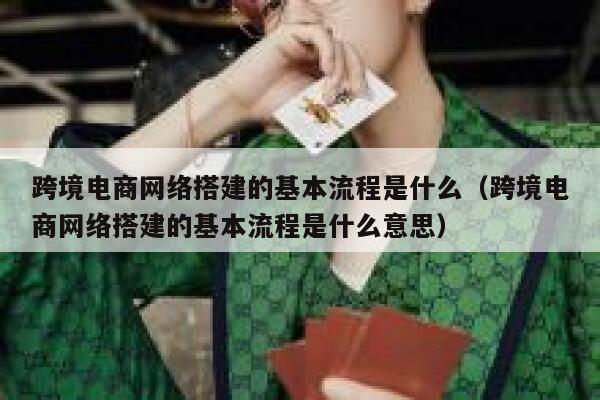 跨境电商网络搭建的基本流程是什么(跨境电商网络搭建的基本流程是什么意思) 第1张 跨境电商网络搭建的基本流程是什么(跨境电商网络搭建的基本流程是什么意思) 第1张