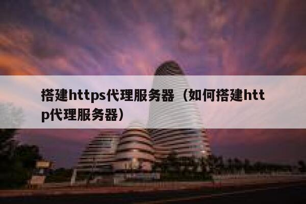 搭建https代理服务器(如何搭建http代理服务器) 第1张 搭建https代理服务器(如何搭建http代理服务器) 第1张