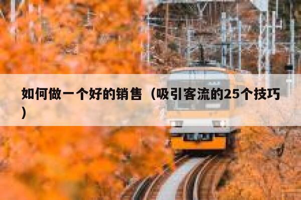 如何做一个好的销售(吸引客流的25个技巧) 第1张 如何做一个好的销售(吸引客流的25个技巧) 第1张