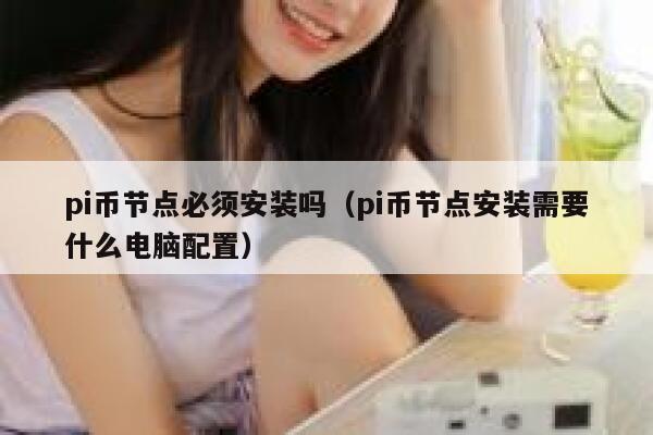 pi币节点必须安装吗(pi币节点安装需要什么电脑配置) 第1张 pi币节点必须安装吗(pi币节点安装需要什么电脑配置) 第1张