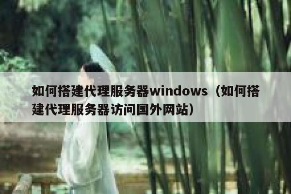 如何搭建代理服务器windows(如何搭建代理服务器访问国外网站) 第1张 如何搭建代理服务器windows(如何搭建代理服务器访问国外网站) 第1张