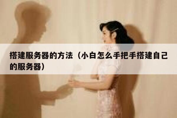 搭建服务器的方法（小白怎么手把手搭建自己的服务器） 第1张