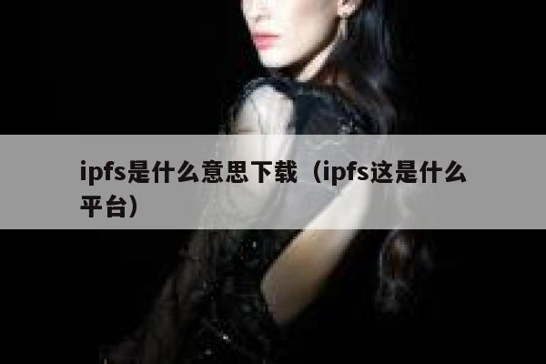 ipfs是什么意思下载(ipfs这是什么平台) 第1张 ipfs是什么意思下载(ipfs这是什么平台) 第1张