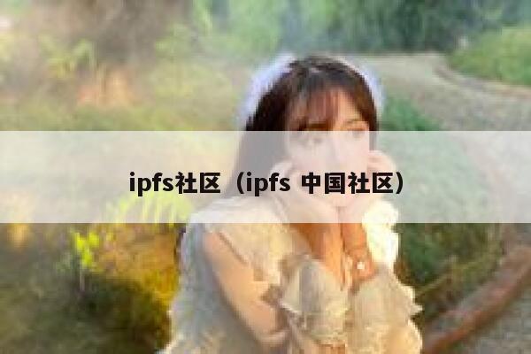 ipfs社区(ipfs 中国社区) 第1张 ipfs社区(ipfs 中国社区) 第1张