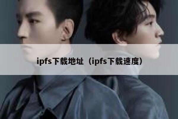 ipfs下载地址(ipfs下载速度) 第1张 ipfs下载地址(ipfs下载速度) 第1张