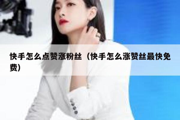 快手怎么点赞涨粉丝(快手怎么涨赞丝最快免费) 第1张 快手怎么点赞涨粉丝(快手怎么涨赞丝最快免费) 第1张