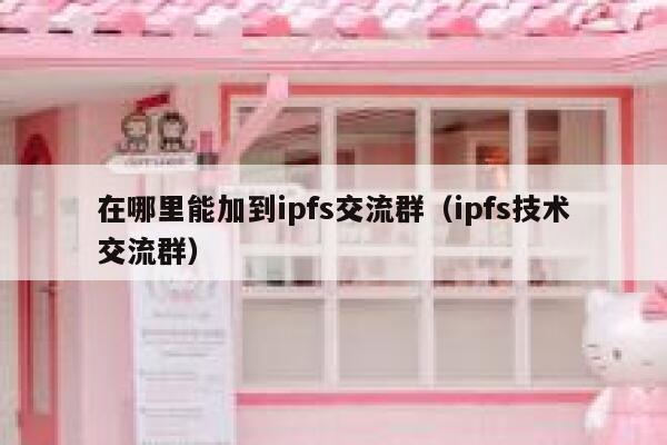 在哪里能加到ipfs交流群（ipfs技术交流群） 第1张