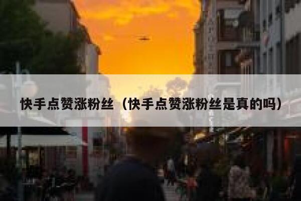 快手点赞涨粉丝（快手点赞涨粉丝是真的吗） 第1张