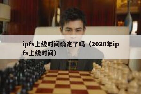 ipfs上线时间确定了吗(2020年ipfs上线时间) 第1张 ipfs上线时间确定了吗(2020年ipfs上线时间) 第1张
