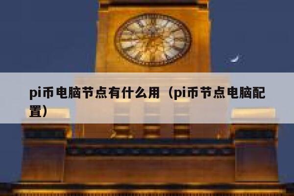 pi币电脑节点有什么用（pi币节点电脑配置） 第1张