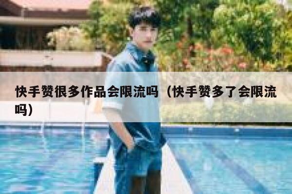 快手赞很多作品会限流吗（快手赞多了会限流吗） 第1张