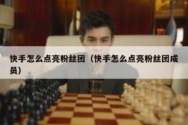 快手怎么点亮粉丝团(快手怎么点亮粉丝团成员) 第1张 快手怎么点亮粉丝团(快手怎么点亮粉丝团成员) 第1张