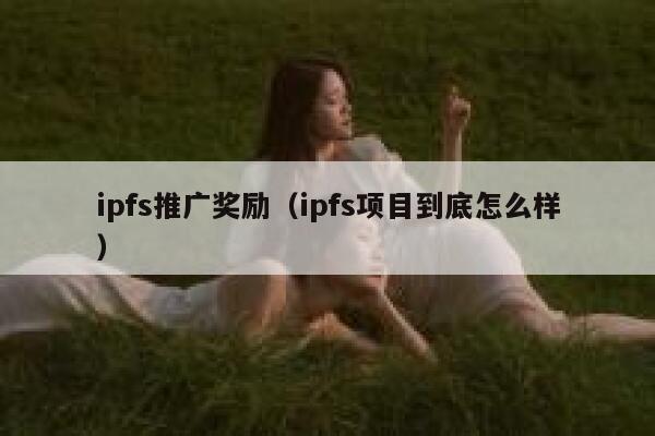 ipfs推广奖励(ipfs项目到底怎么样) 第1张 ipfs推广奖励(ipfs项目到底怎么样) 第1张