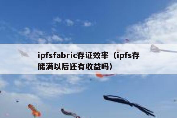 ipfsfabric存证效率(ipfs存储满以后还有收益吗) 第1张 ipfsfabric存证效率(ipfs存储满以后还有收益吗) 第1张