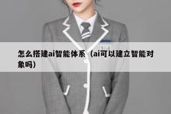 怎么搭建ai智能体系（ai可以建立智能对象吗） 第1张