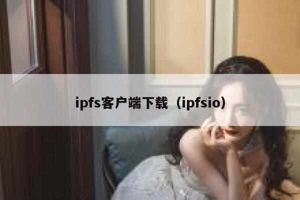 ipfs客户端下载(ipfsio) 第1张 ipfs客户端下载(ipfsio) 第1张