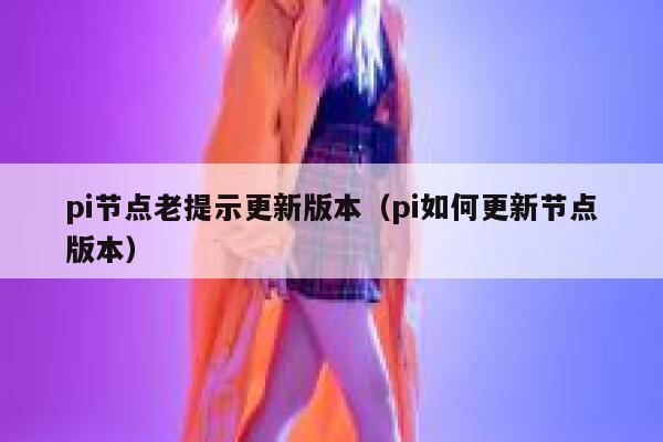 pi节点老提示更新版本（pi如何更新节点版本） 第1张
