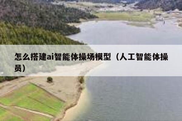 怎么搭建ai智能体操场模型(人工智能体操员) 第1张 怎么搭建ai智能体操场模型(人工智能体操员) 第1张