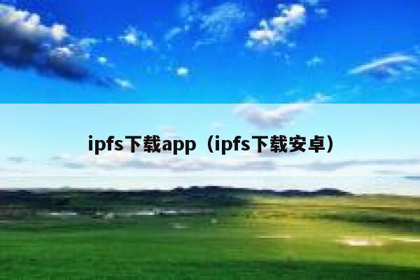 ipfs下载app(ipfs下载安卓) 第1张 ipfs下载app(ipfs下载安卓) 第1张