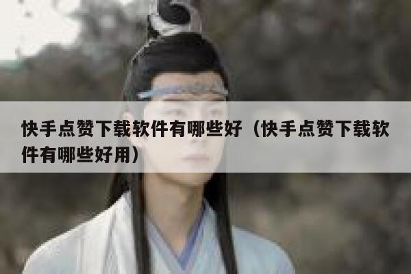 快手点赞下载软件有哪些好(快手点赞下载软件有哪些好用) 第1张 快手点赞下载软件有哪些好(快手点赞下载软件有哪些好用) 第1张