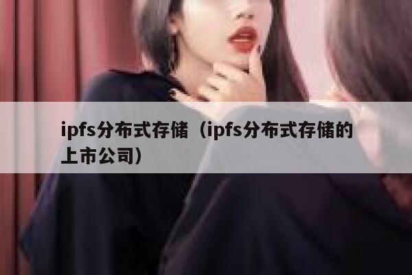 ipfs分布式存储(ipfs分布式存储的上市公司) 第1张 ipfs分布式存储(ipfs分布式存储的上市公司) 第1张