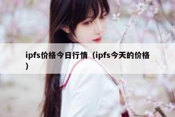 ipfs价格今日行情(ipfs今天的价格) 第1张 ipfs价格今日行情(ipfs今天的价格) 第1张