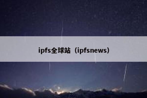 ipfs全球站(ipfsnews) 第1张 ipfs全球站(ipfsnews) 第1张