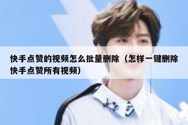 快手点赞的视频怎么批量删除(怎样一键删除快手点赞所有视频) 第1张 快手点赞的视频怎么批量删除(怎样一键删除快手点赞所有视频) 第1张