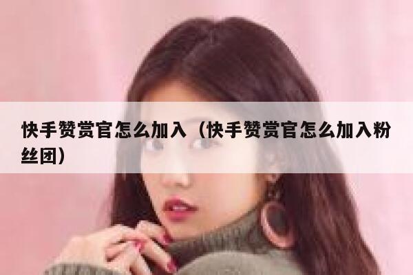 快手赞赏官怎么加入（快手赞赏官怎么加入粉丝团） 第1张