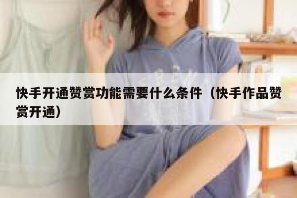 快手开通赞赏功能需要什么条件(快手作品赞赏开通) 第1张 快手开通赞赏功能需要什么条件(快手作品赞赏开通) 第1张