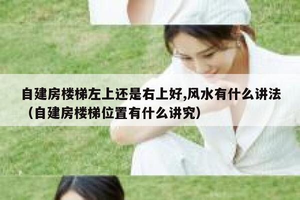 自建房楼梯左上还是右上好,风水有什么讲法（自建房楼梯位置有什么讲究） 第1张