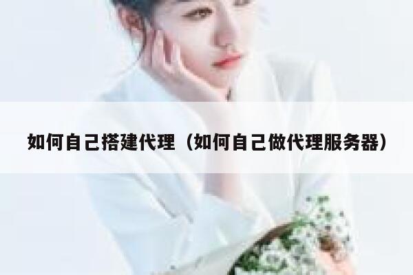如何自己搭建代理(如何自己做代理服务器) 第1张 如何自己搭建代理(如何自己做代理服务器) 第1张