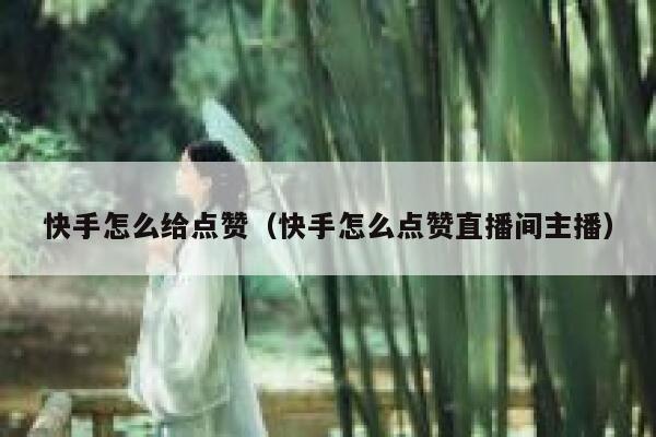 快手怎么给点赞(快手怎么点赞直播间主播) 第1张 快手怎么给点赞(快手怎么点赞直播间主播) 第1张