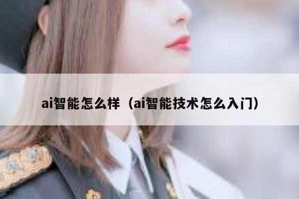 ai智能怎么样（ai智能技术怎么入门） 第1张