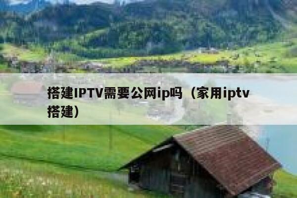 搭建IPTV需要公网ip吗（家用iptv搭建） 第1张