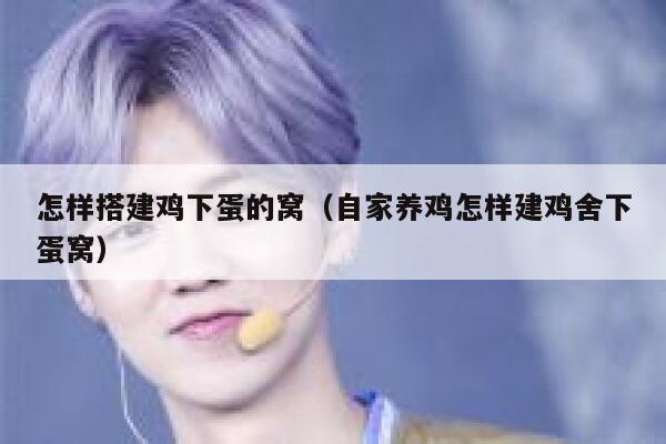 怎样搭建鸡下蛋的窝(自家养鸡怎样建鸡舍下蛋窝) 第1张 怎样搭建鸡下蛋的窝(自家养鸡怎样建鸡舍下蛋窝) 第1张