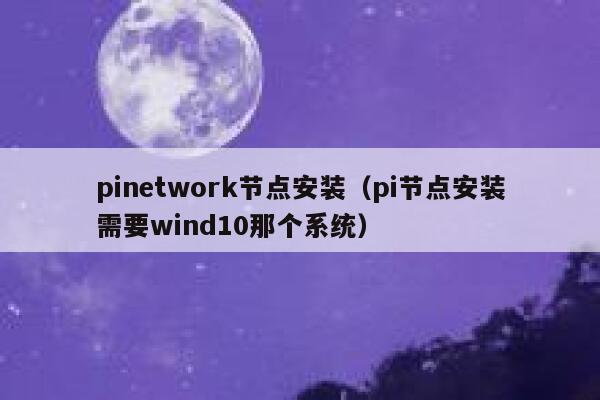 pinetwork节点安装(pi节点安装需要wind10那个系统) 第1张 pinetwork节点安装(pi节点安装需要wind10那个系统) 第1张