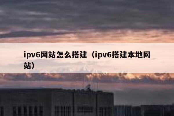 ipv6网站怎么搭建（ipv6搭建本地网站） 第1张
